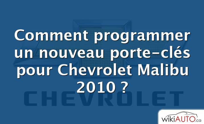 Comment programmer un nouveau porte-clés pour Chevrolet Malibu 2010 ?